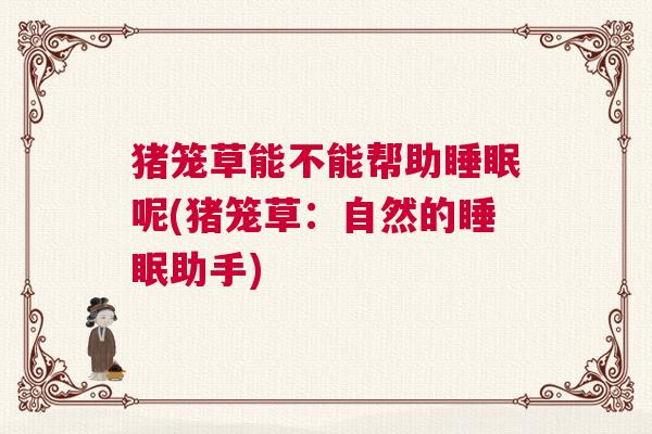 猪笼草能不能帮助睡眠呢(猪笼草：自然的睡眠助手)