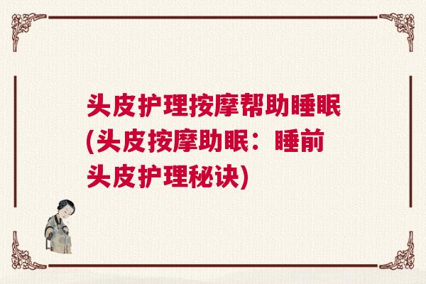 头皮护理按摩帮助睡眠(头皮按摩助眠：睡前头皮护理秘诀)