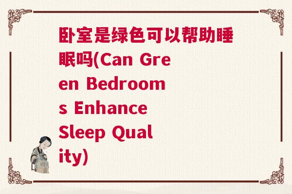 卧室是绿色可以帮助睡眠吗(Can Green Bedrooms Enhance Sleep Quality) 卧室是绿色可以帮助睡眠吗(Can Green Bedrooms Enhance Sleep Quality)