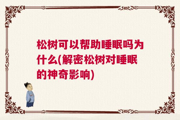 松树可以帮助睡眠吗为什么(解密松树对睡眠的神奇影响)
