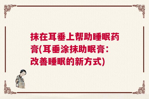 抹在耳垂上帮助睡眠药膏(耳垂涂抹助眠膏：改善睡眠的新方式)