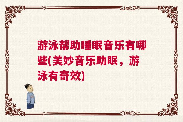 游泳帮助睡眠音乐有哪些(美妙音乐助眠,游泳有奇效) 游泳帮助睡眠音乐有哪些(美妙音乐助眠,游泳有奇效)