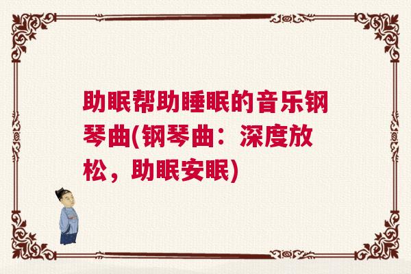 助眠帮助睡眠的音乐钢琴曲(钢琴曲：深度放松，助眠安眠)