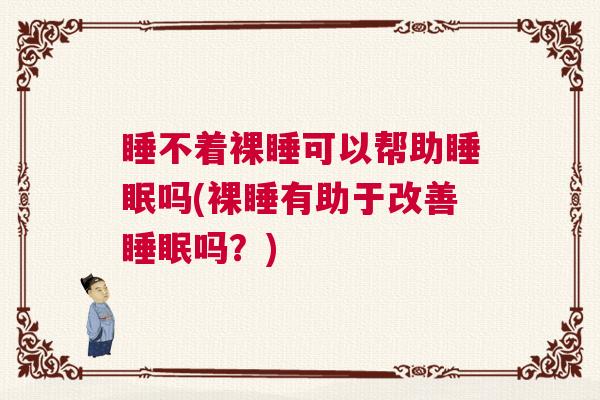 睡不着裸睡可以帮助睡眠吗(裸睡有助于改善睡眠吗？)
