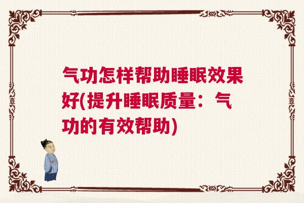 气功怎样帮助睡眠效果好(提升睡眠质量：气功的有效帮助)