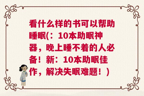 看什么样的书可以帮助睡眠(:10本助眠神器,晚上睡不着的人必备!新:10本助眠佳作,解决失眠难题!) 看什么样的书可以帮助睡眠(:10本助眠神器,晚上睡不着的人必备!新:10本助眠佳作,解决失眠难题!)