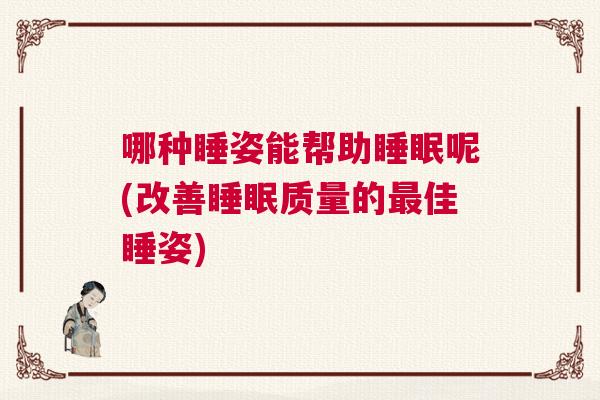 哪种睡姿能帮助睡眠呢(改善睡眠质量的最佳睡姿)