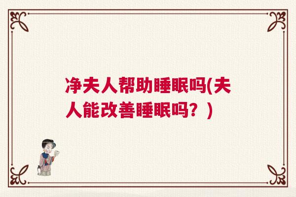 净夫人帮助睡眠吗(夫人能改善睡眠吗？)