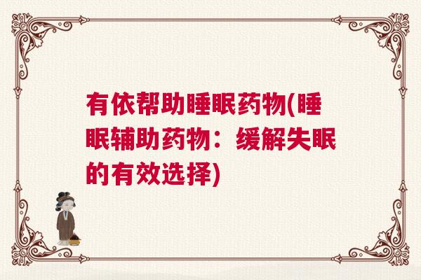 有依帮助睡眠药物(睡眠辅助药物：缓解失眠的有效选择)