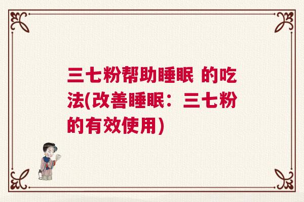 三七粉帮助睡眠 的吃法(改善睡眠：三七粉的有效使用)