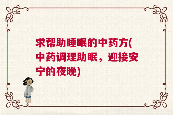 求帮助睡眠的中药方(中药调理助眠，迎接安宁的夜晚)