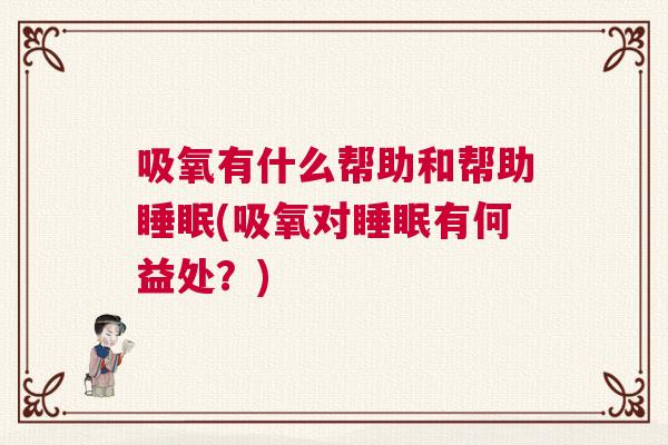 吸氧有什么帮助和帮助睡眠(吸氧对睡眠有何益处？)