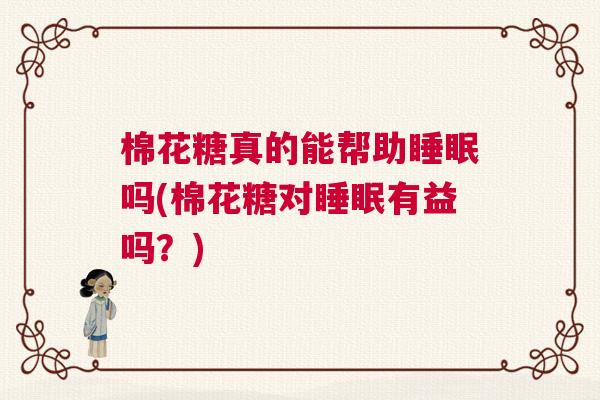 棉花糖真的能帮助睡眠吗(棉花糖对睡眠有益吗？)