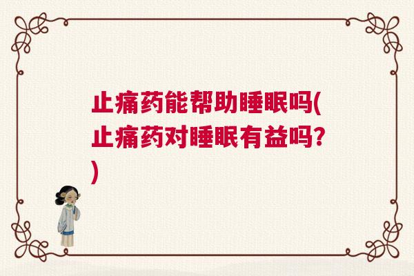 止痛药能帮助睡眠吗(止痛药对睡眠有益吗?) 止痛药能帮助睡眠吗(止痛药对睡眠有益吗?)