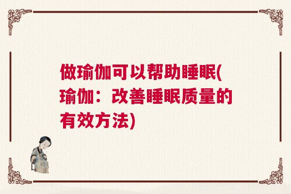 做瑜伽可以帮助睡眠(瑜伽：改善睡眠质量的有效方法)