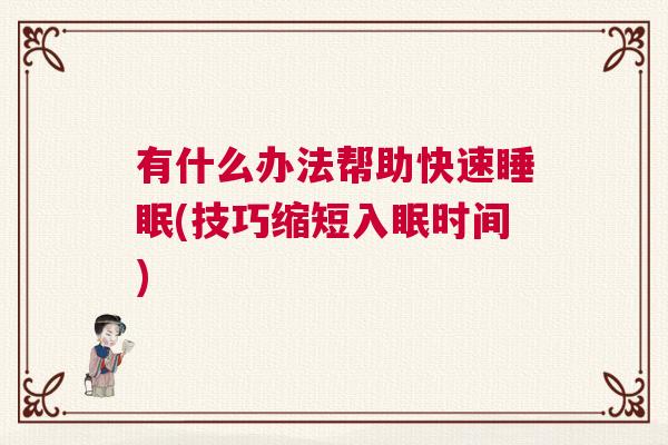 有什么办法帮助快速睡眠(技巧缩短入眠时间)