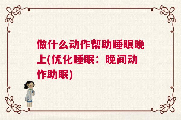 做什么动作帮助睡眠晚上(优化睡眠：晚间动作助眠)
