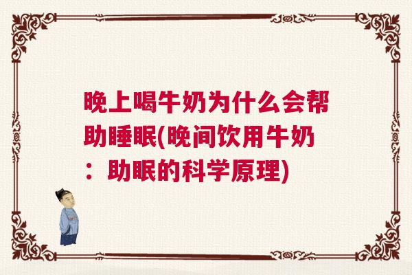 晚上喝牛奶为什么会帮助睡眠(晚间饮用牛奶：助眠的科学原理)