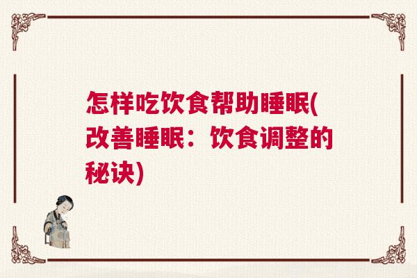 怎样吃饮食帮助睡眠(改善睡眠：饮食调整的秘诀)