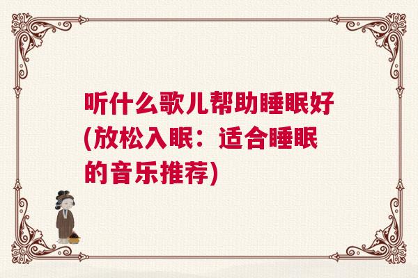 听什么歌儿帮助睡眠好(放松入眠：适合睡眠的音乐推荐)