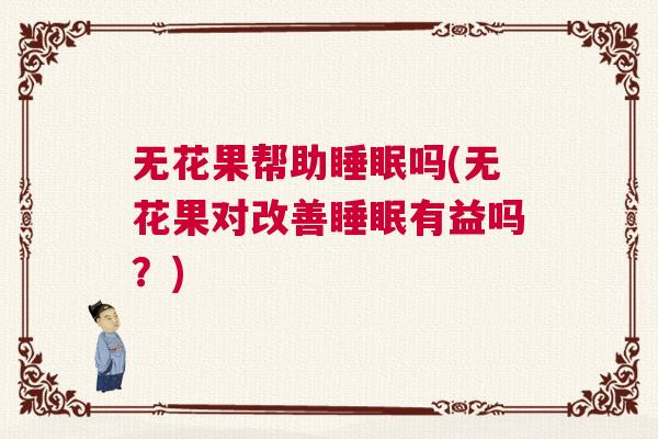 无花果帮助睡眠吗(无花果对改善睡眠有益吗？)