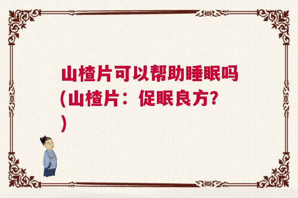 山楂片可以帮助睡眠吗(山楂片：促眠良方？)