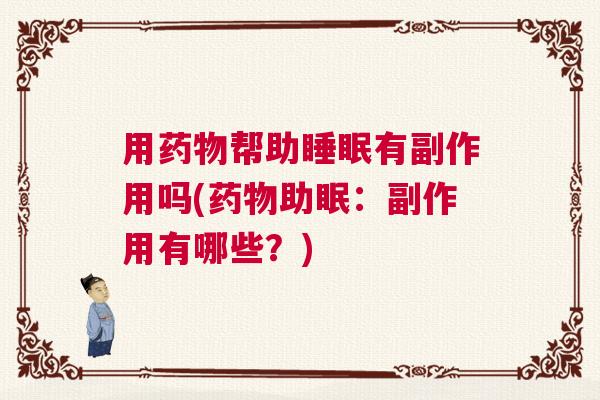 用药物帮助睡眠有副作用吗(药物助眠：副作用有哪些？)