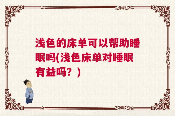 浅色的床单可以帮助睡眠吗(浅色床单对睡眠有益吗？)