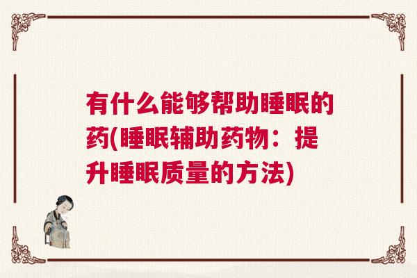 有什么能够帮助睡眠的药(睡眠辅助药物：提升睡眠质量的方法)
