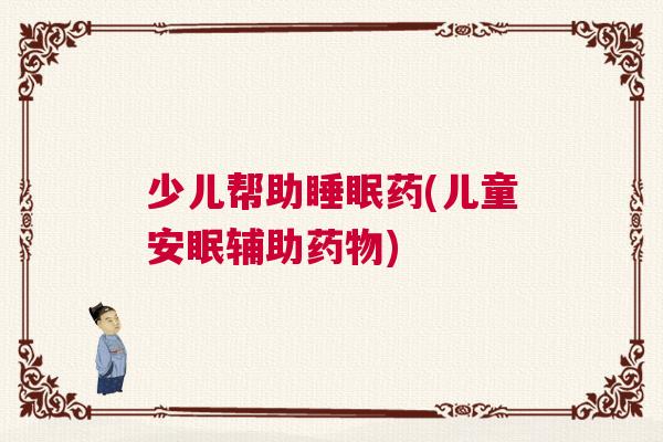 少儿帮助睡眠药(儿童安眠辅助药物)