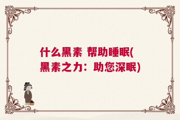 什么黑素 帮助睡眠(黑素之力：助您深眠)