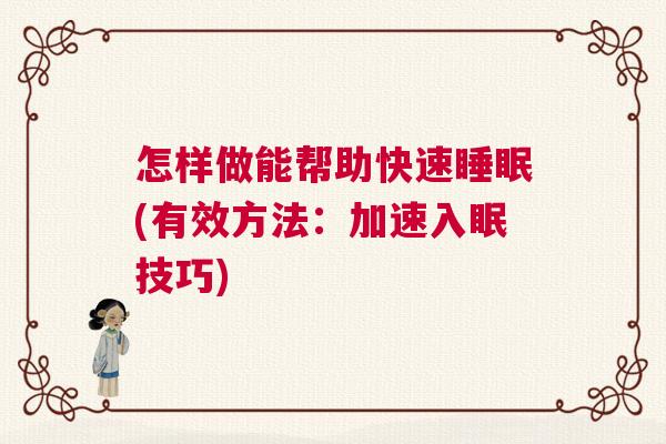 怎样做能帮助快速睡眠(有效方法:加速入眠技巧) 怎样做能帮助快速睡眠(有效方法:加速入眠技巧)