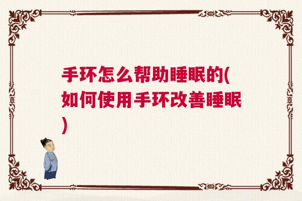 手环怎么帮助睡眠的(如何使用手环改善睡眠) 手环怎么帮助睡眠的(如何使用手环改善睡眠)