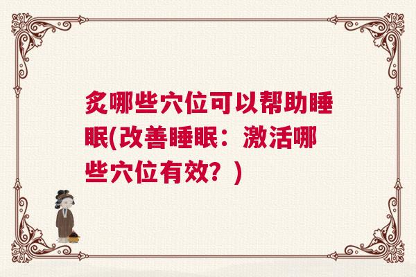 炙哪些穴位可以帮助睡眠(改善睡眠：激活哪些穴位有效？)