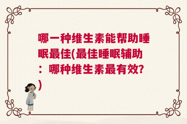 哪一种维生素能帮助睡眠最佳(最佳睡眠辅助:哪种维生素最有效?) 哪一种维生素能帮助睡眠最佳(最佳睡眠辅助:哪种维生素最有效?)