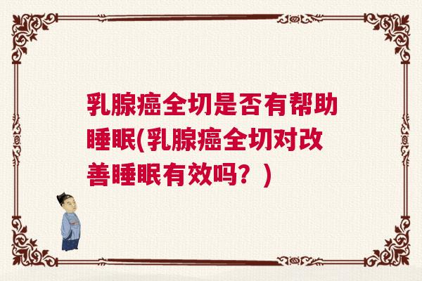 乳腺癌全切是否有帮助睡眠(乳腺癌全切对改善睡眠有效吗？)