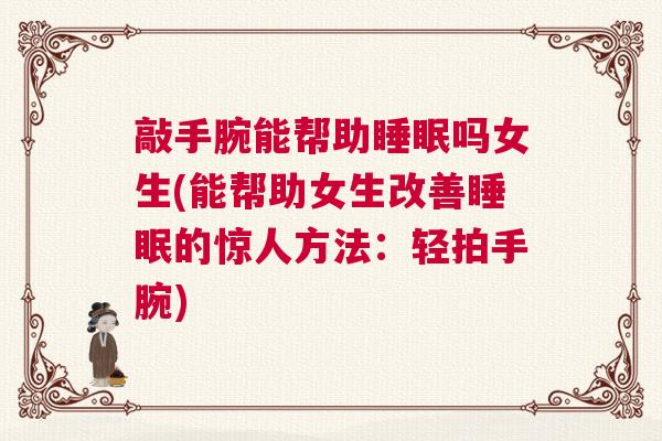 敲手腕能帮助睡眠吗女生(能帮助女生改善睡眠的惊人方法：轻拍手腕)