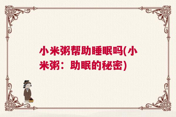 小米粥帮助睡眠吗(小米粥：助眠的秘密)