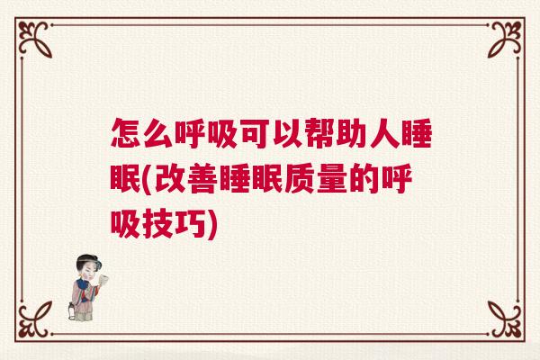 怎么呼吸可以帮助人睡眠(改善睡眠质量的呼吸技巧)