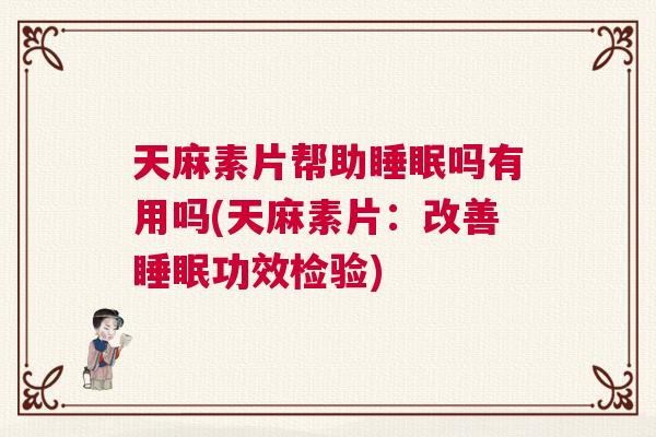 天麻素片帮助睡眠吗有用吗(天麻素片:改善睡眠功效检验) 天麻素片帮助睡眠吗有用吗(天麻素片:改善睡眠功效检验)