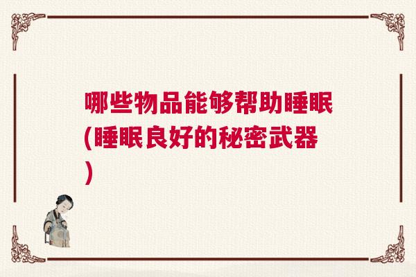 哪些物品能够帮助睡眠(睡眠良好的秘密武器)