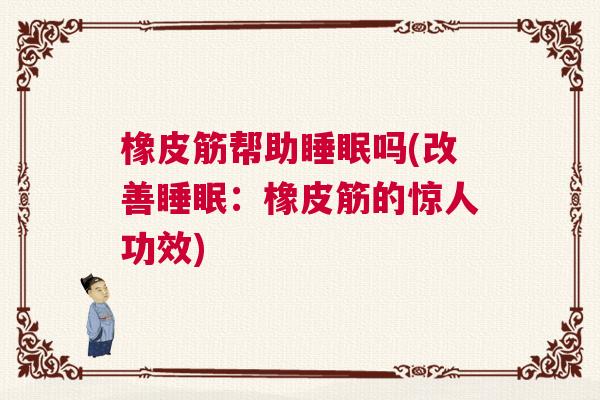 橡皮筋帮助睡眠吗(改善睡眠：橡皮筋的惊人功效)