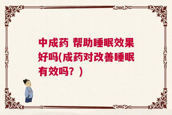 中成药 帮助睡眠效果好吗(成药对改善睡眠有效吗？)