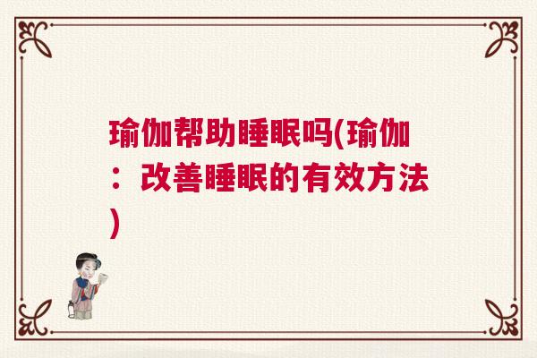 瑜伽帮助睡眠吗(瑜伽：改善睡眠的有效方法)
