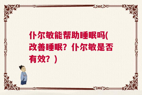 仆尔敏能帮助睡眠吗(改善睡眠？仆尔敏是否有效？)