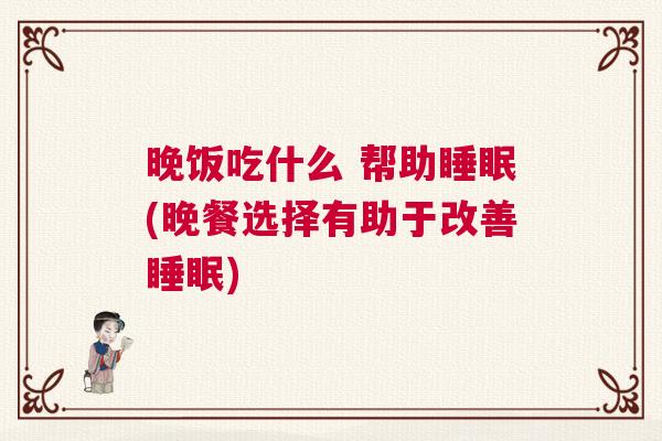 晚饭吃什么 帮助睡眠(晚餐选择有助于改善睡眠) 晚饭吃什么 帮助睡眠(晚餐选择有助于改善睡眠)