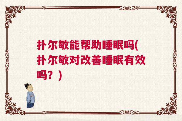 扑尔敏能帮助睡眠吗(扑尔敏对改善睡眠有效吗?) 扑尔敏能帮助睡眠吗(扑尔敏对改善睡眠有效吗?)