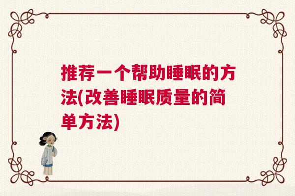 推荐一个帮助睡眠的方法(改善睡眠质量的简单方法) 推荐一个帮助睡眠的方法(改善睡眠质量的简单方法)