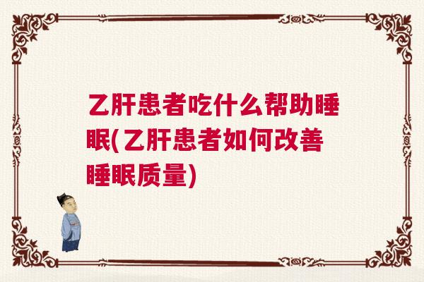 乙肝患者吃什么帮助睡眠(乙肝患者如何改善睡眠质量)