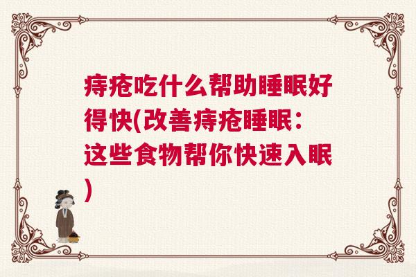 痔疮吃什么帮助睡眠好得快(改善痔疮睡眠：这些食物帮你快速入眠)